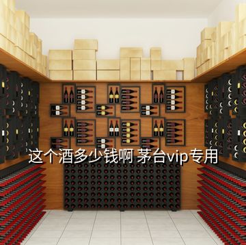 這個(gè)酒多少錢啊 茅臺(tái)vip專用