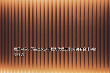 我是中專(zhuān)學(xué)歷在遵義從事稅務(wù)代理工作2年擁有會(huì)計(jì)中級(jí)職稱(chēng)請(qǐng)