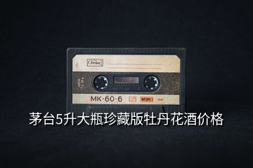 茅臺(tái)5升大瓶珍藏版牡丹花酒價(jià)格