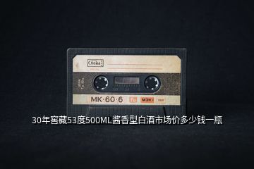 30年窖藏53度500ML醬香型白酒市場(chǎng)價(jià)多少錢(qián)一瓶