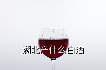 湖北產什么白酒