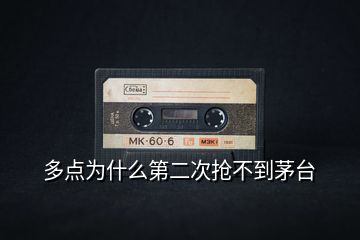 多點為什么第二次搶不到茅臺
