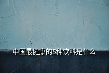 中國最健康的5種飲料是什么