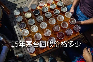15年茅臺回收價(jià)格多少