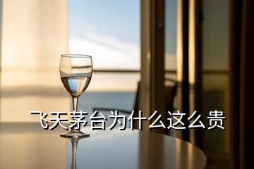 飛天茅臺(tái)為什么這么貴