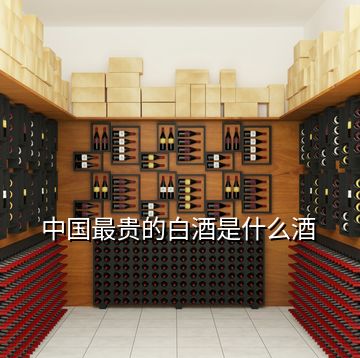 中國(guó)最貴的白酒是什么酒
