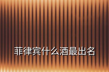 菲律賓什么酒最出名