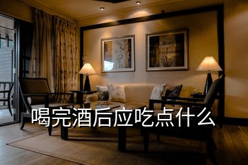喝完酒后應(yīng)吃點什么