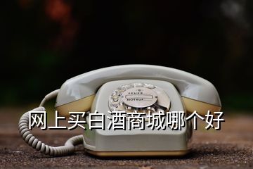 網上買白酒商城哪個好