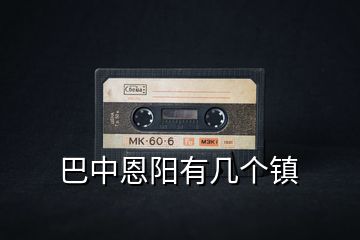 巴中恩陽(yáng)有幾個(gè)鎮(zhèn)