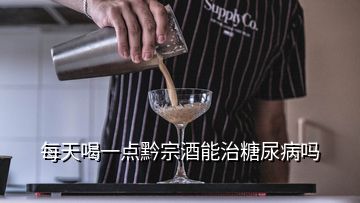 每天喝一點(diǎn)黔宗酒能治糖尿病嗎