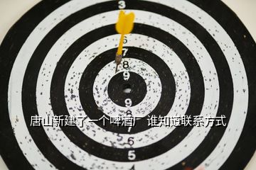 唐山新建了一個啤酒廠 誰知道聯(lián)系方式