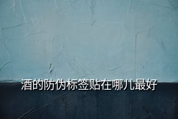酒的防偽標(biāo)簽貼在哪兒最好