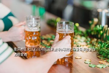 重慶市江北區(qū)石馬河街道來鹿寺8號(hào)附近有沒有賣散裝白酒糧食酒