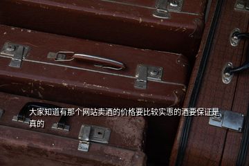 大家知道有那個(gè)網(wǎng)站賣(mài)酒的價(jià)格要比較實(shí)惠的酒要保證是真的