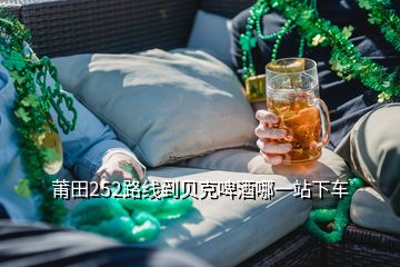 莆田252路線到貝克啤酒哪一站下車(chē)