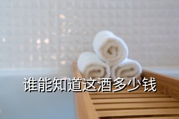 誰(shuí)能知道這酒多少錢