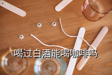 喝過(guò)白酒能喝咖啡嗎