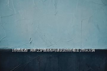 1你贊成酒廠用黔之驢做商標(biāo)嗎請說說你的看法 2你從火鍋