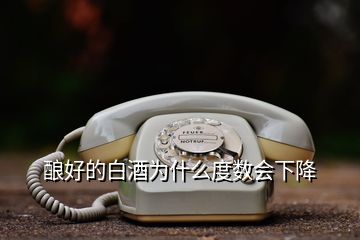 釀好的白酒為什么度數會下降