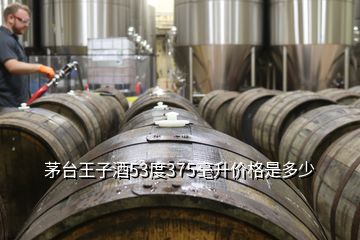 茅臺(tái)王子酒53度375毫升價(jià)格是多少