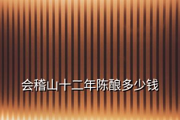 會(huì)稽山十二年陳釀多少錢(qián)