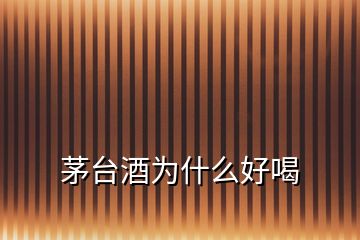 茅臺(tái)酒為什么好喝