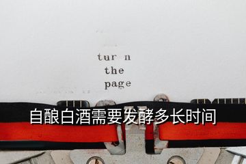 自釀白酒需要發(fā)酵多長時間
