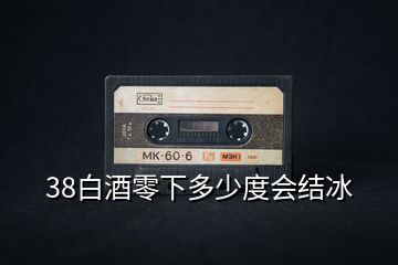38白酒零下多少度會結(jié)冰
