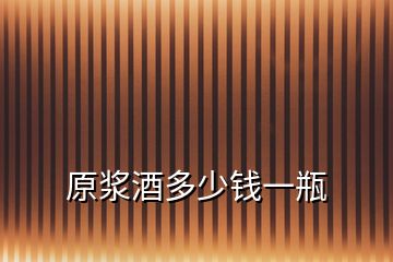 原漿酒多少錢(qián)一瓶