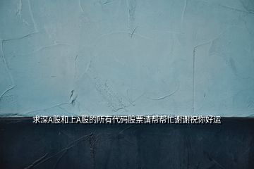 求深A(yù)股和上A股的所有代碼股票請幫幫忙謝謝祝你好運(yùn)