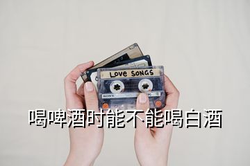 喝啤酒時(shí)能不能喝白酒