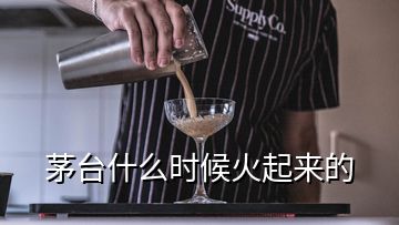 茅臺(tái)什么時(shí)候火起來(lái)的