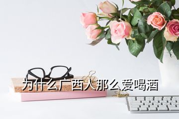 為什么廣西人那么愛(ài)喝酒