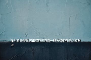 在阜新去哪里買(mǎi)正宗的三溝酒一般價(jià)格都有多少的謝謝