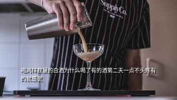 喝同樣數(shù)量的白酒為什么喝了有的酒第二天一點(diǎn)不頭疼有的就感覺