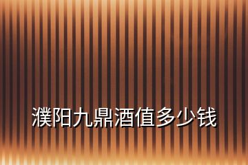 濮陽九鼎酒值多少錢