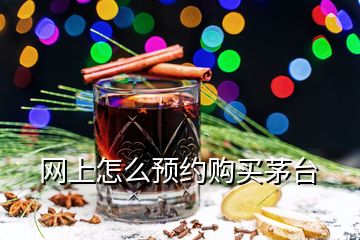 網(wǎng)上怎么預約購買茅臺
