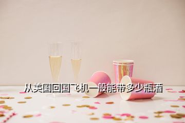 從美國回國飛機一般能帶多少瓶酒