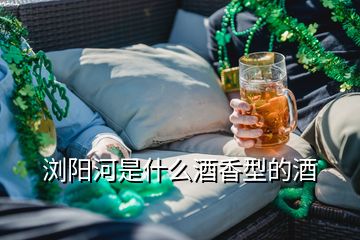 瀏陽(yáng)河是什么酒香型的酒