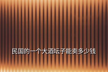 民國的一個大酒壇子能賣多少錢