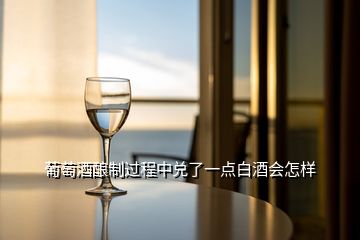 葡萄酒釀制過程中兌了一點白酒會怎樣