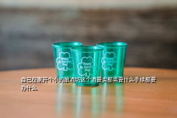 自己在家開個小的釀酒坊這個酒要賣都需要什么手續(xù)都要辦什么