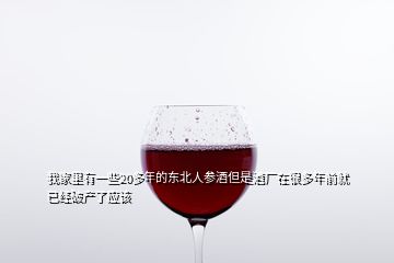 我家里有一些20多年的東北人參酒但是酒廠在很多年前就已經(jīng)破產(chǎn)了應該
