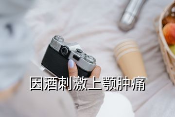 因酒刺激上顎腫痛