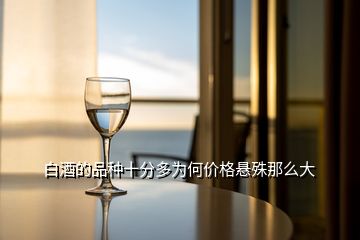 白酒的品種十分多為何價格懸殊那么大