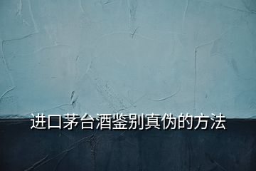 進(jìn)口茅臺酒鑒別真?zhèn)蔚姆椒?></p>
<h2 id=