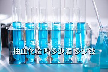 抽血化驗(yàn) 喝多少酒 多少錢