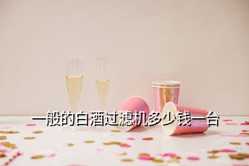 一般的白酒過濾機(jī)多少錢一臺(tái)