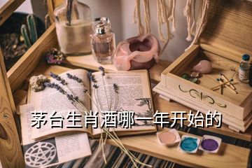茅臺生肖酒哪一年開始的